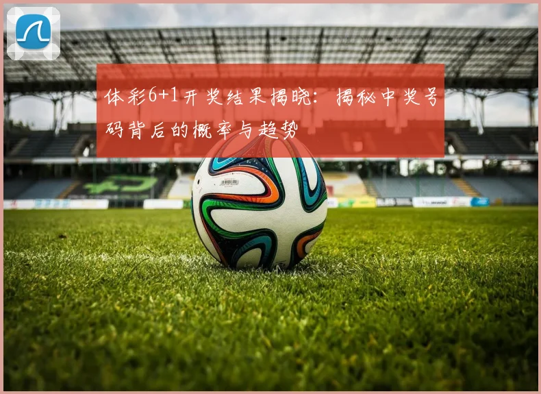 体彩6+1开奖结果揭晓：揭秘中奖号码背后的概率与趋势