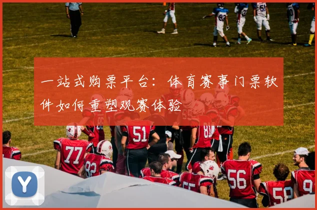 一站式购票平台：体育赛事门票软件如何重塑观赛体验