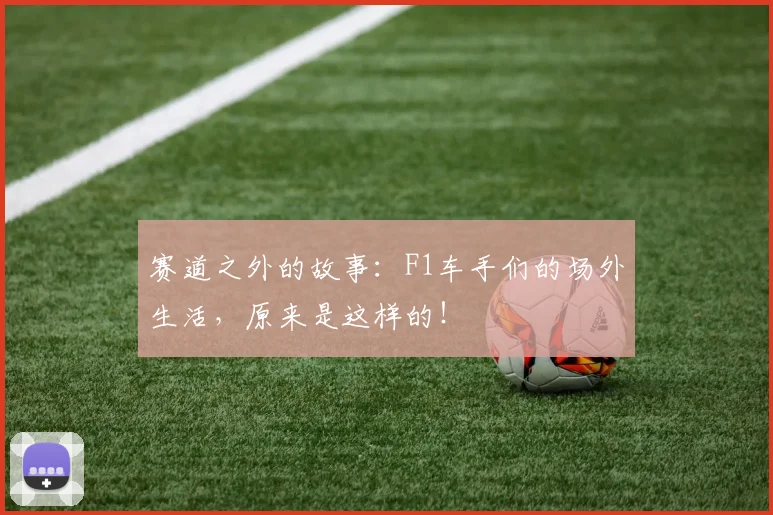 赛道之外的故事：F1车手们的场外生活，原来是这样的！