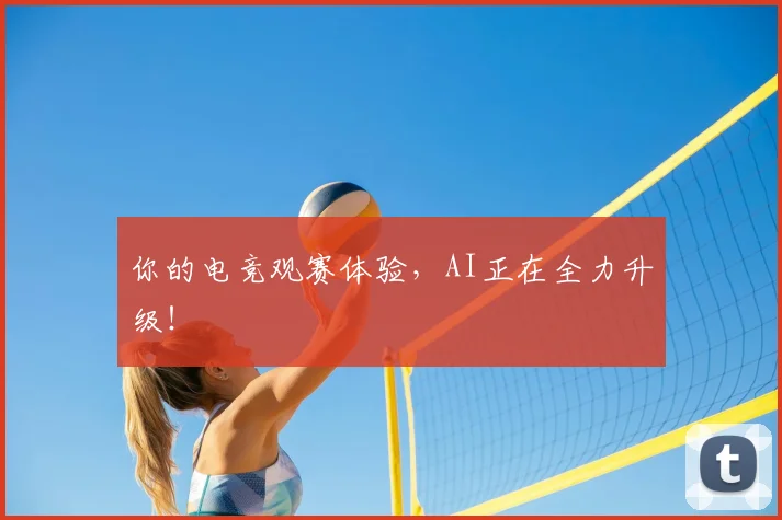你的电竞观赛体验，AI正在全力升级！