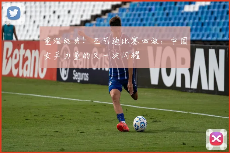 重温经典！王艺迪比赛回放，中国女乒力量的又一次闪耀