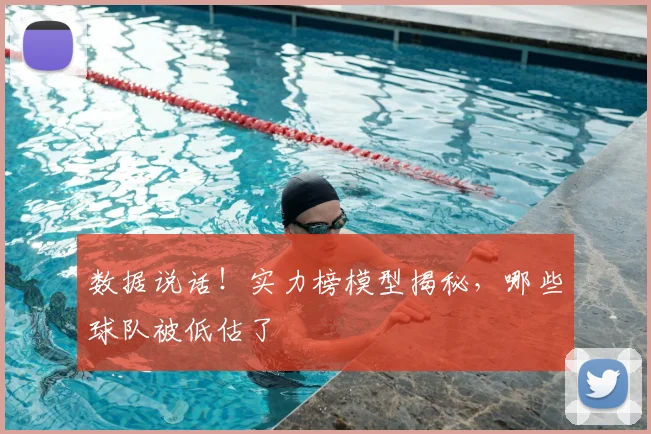数据说话！实力榜模型揭秘，哪些球队被低估了