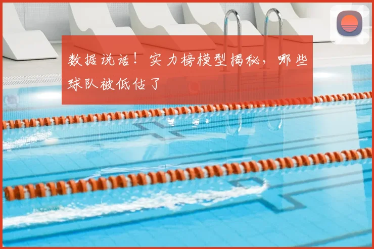 数据说话!实力榜模型揭秘,哪些球队被低估了