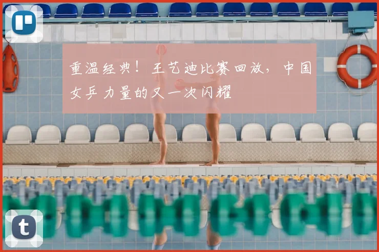 重温经典！王艺迪比赛回放，中国女乒力量的又一次闪耀