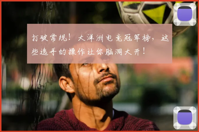 打破常规！大洋洲电竞冠军榜，这些选手的操作让你脑洞大开！