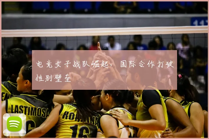 电竞女子战队崛起,国际合作打破性别壁垒