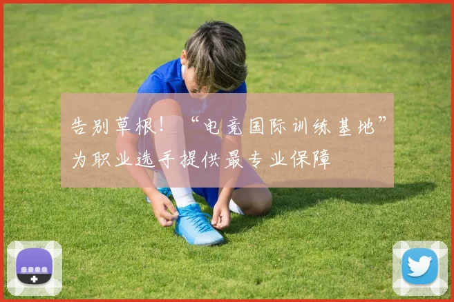 告别草根！“电竞国际训练基地”为职业选手提供最专业保障