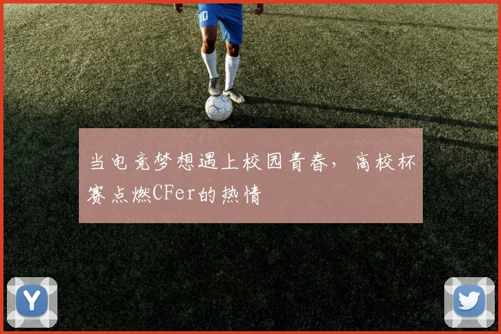 当电竞梦想遇上校园青春，高校杯赛点燃CFer的热情