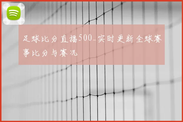 足球比分直播500_实时更新全球赛事比分与赛况