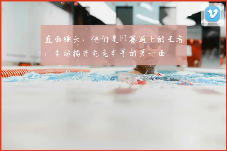 直面镜头，他们是F1赛道上的王者，专访揭开电竞车手的另一面