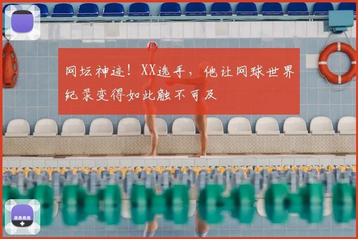 网坛神迹！XX选手，他让网球世界纪录变得如此触不可及