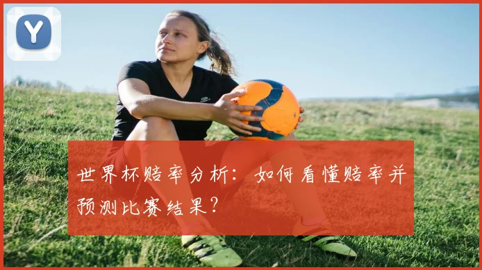 世界杯赔率分析：如何看懂赔率并预测比赛结果？