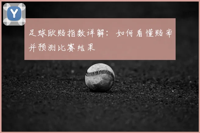 足球欧赔指数详解：如何看懂赔率并预测比赛结果
