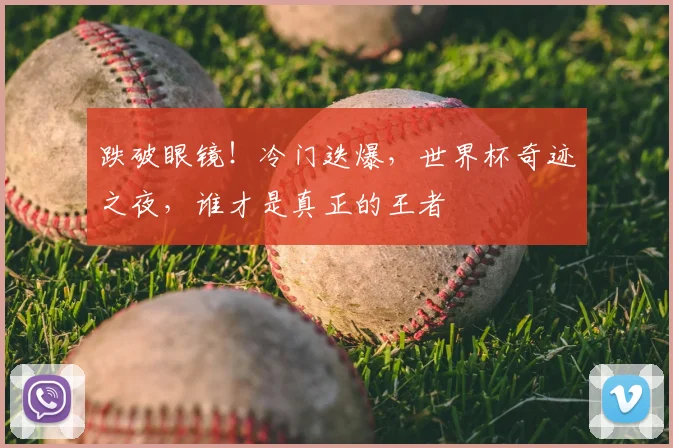跌破眼镜！冷门迭爆，世界杯奇迹之夜，谁才是真正的王者