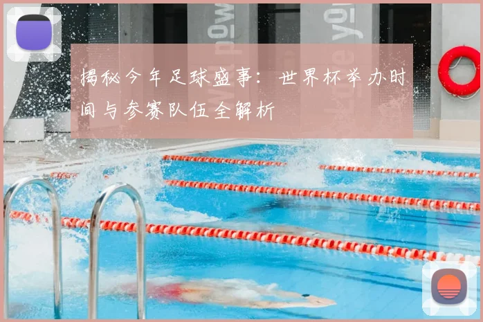 揭秘今年足球盛事：世界杯举办时间与参赛队伍全解析
