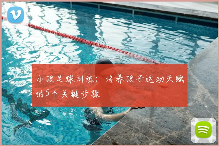 小孩足球训练：培养孩子运动天赋的5个关键步骤