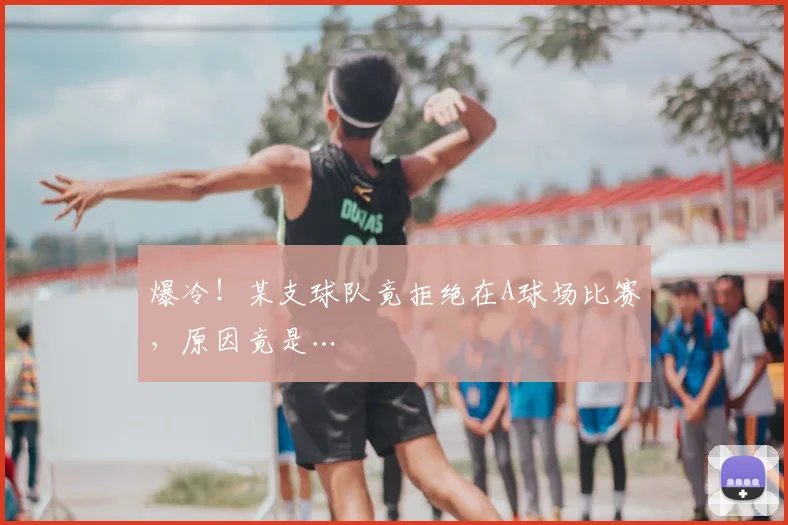 爆冷！某支球队竟拒绝在A球场比赛，原因竟是…