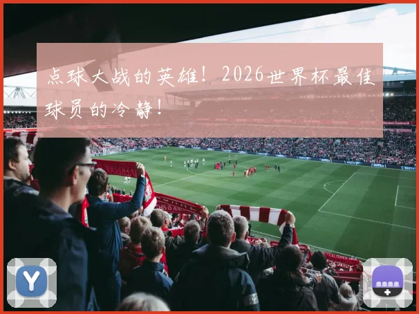 点球大战的英雄！2026世界杯最佳球员的冷静！
