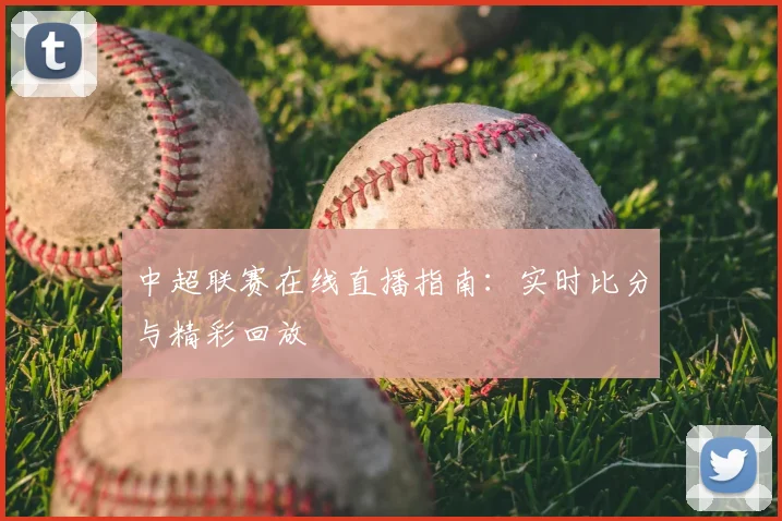 中超联赛在线直播指南：实时比分与精彩回放
