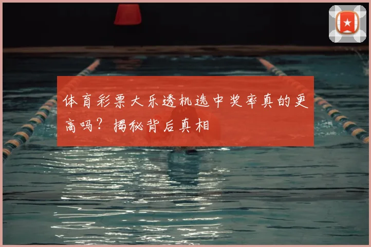 体育彩票大乐透机选中奖率真的更高吗？揭秘背后真相