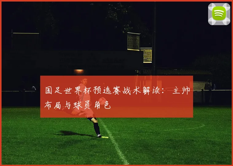 国足世界杯预选赛战术解读：主帅布局与球员角色