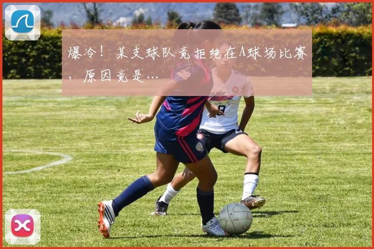 爆冷！某支球队竟拒绝在A球场比赛，原因竟是…
