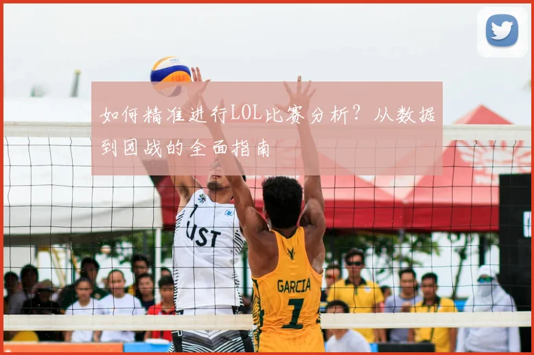 如何精准进行LOL比赛分析?从数据到团战的全面指南